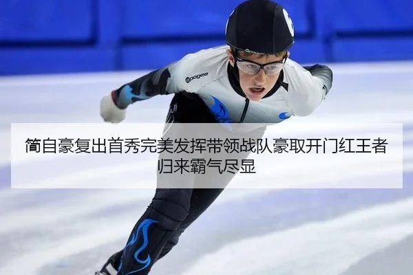 简自豪复出首秀完美发挥带领战队豪取开门红王者归来霸气尽显